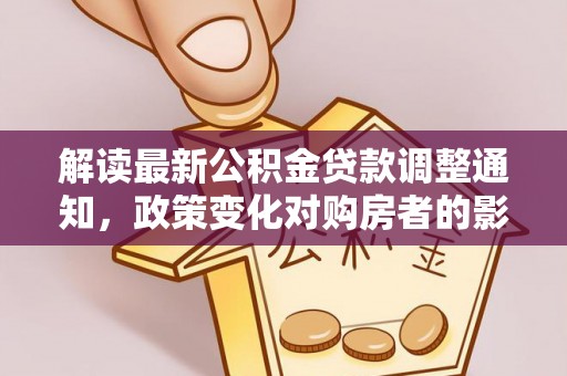 郏县解读最新公积金贷款调整通知，政策变化对购房者的影响