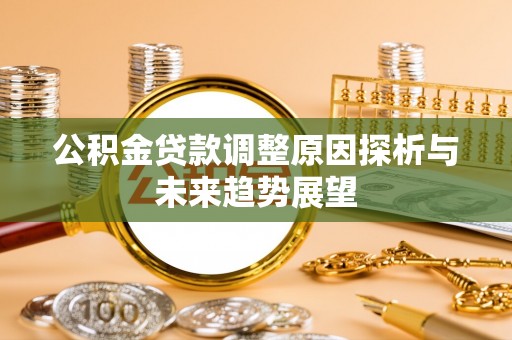 郏县公积金贷款调整原因探析与未来趋势展望
