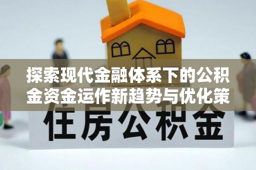 郏县探索现代金融体系下的公积金资金运作新趋势与优化策略
