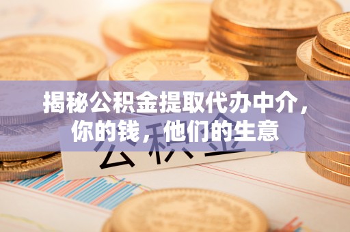 郏县揭秘公积金提取代办中介，你的钱，他们的生意