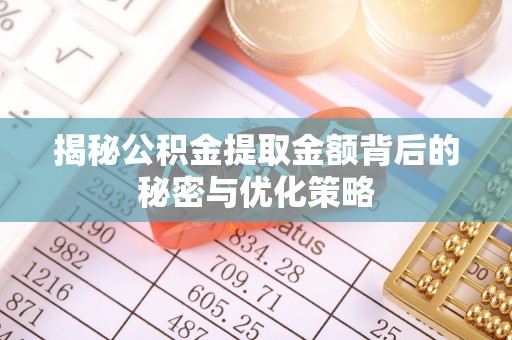 郏县揭秘公积金提取金额背后的秘密与优化策略