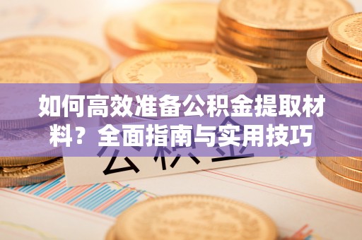 郏县如何高效准备公积金提取材料？全面指南与实用技巧