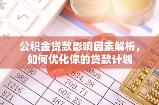 郏县公积金贷款影响因素解析，如何优化你的贷款计划