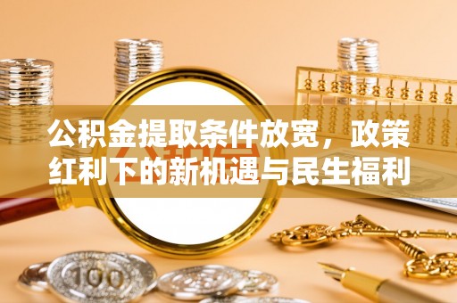 郏县公积金提取条件放宽，政策红利下的新机遇与民生福利