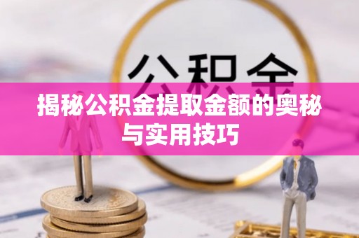 郏县揭秘公积金提取金额的奥秘与实用技巧
