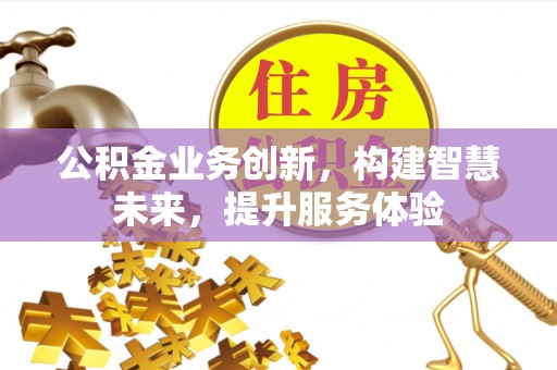 郏县公积金业务创新，构建智慧未来，提升服务体验