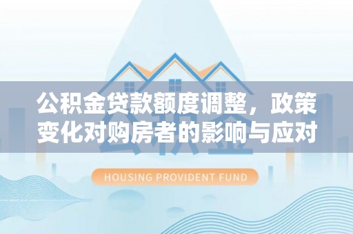 郏县公积金贷款额度调整，政策变化对购房者的影响与应对策略