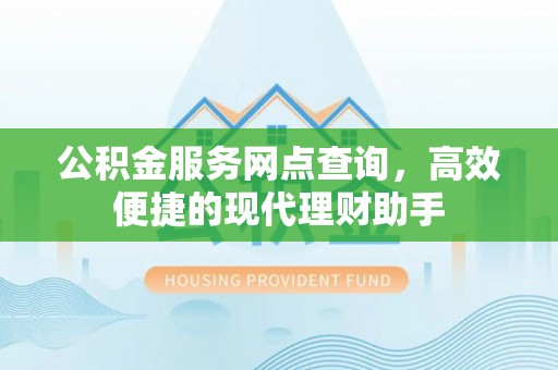 郏县公积金服务网点查询，高效便捷的现代理财助手