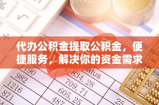 郏县代办公积金提取公积金，便捷服务，解决你的资金需求