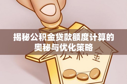 郏县揭秘公积金贷款额度计算的奥秘与优化策略
