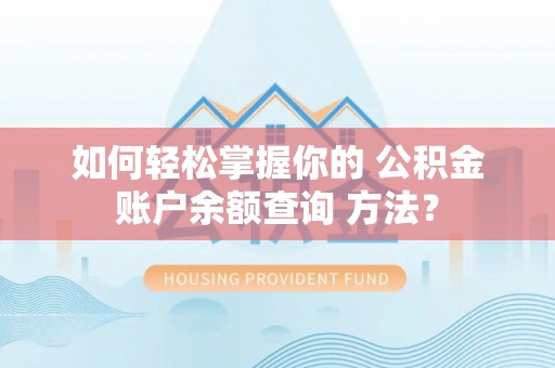 郏县如何轻松掌握你的 公积金账户余额查询 方法？