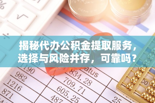 郏县揭秘代办公积金提取服务，选择与风险并存，可靠吗？