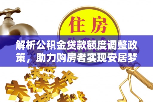 郏县解析公积金贷款额度调整政策，助力购房者实现安居梦想