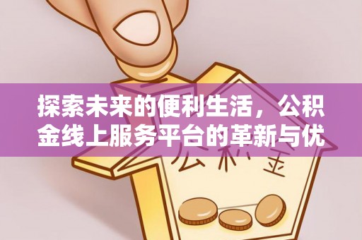 郏县探索未来的便利生活，公积金线上服务平台的革新与优势