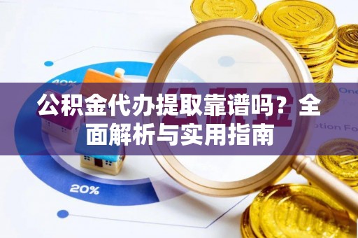 郏县公积金代办提取靠谱吗？全面解析与实用指南