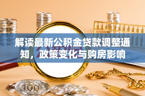 郏县解读最新公积金贷款调整通知，政策变化与购房影响