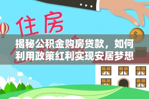 郏县揭秘公积金购房贷款，如何利用政策红利实现安居梦想