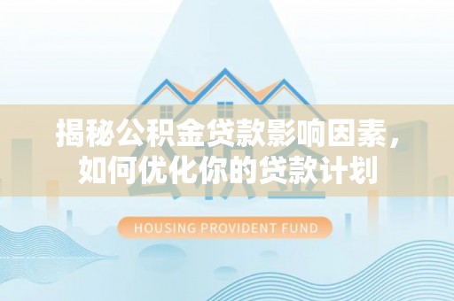 郏县揭秘公积金贷款影响因素，如何优化你的贷款计划