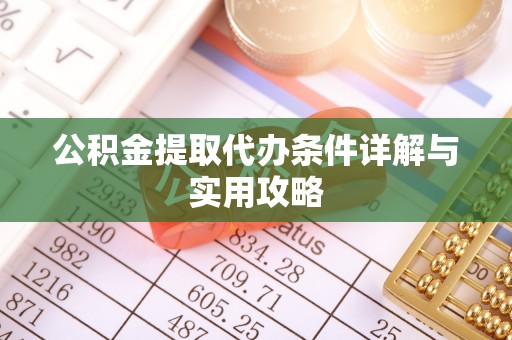 郏县公积金提取代办条件详解与实用攻略