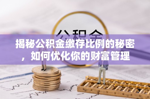 郏县揭秘公积金缴存比例的秘密，如何优化你的财富管理