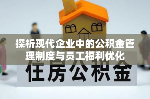 郏县探析现代企业中的公积金管理制度与员工福利优化