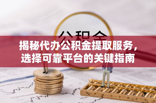 郏县揭秘代办公积金提取服务，选择可靠平台的关键指南