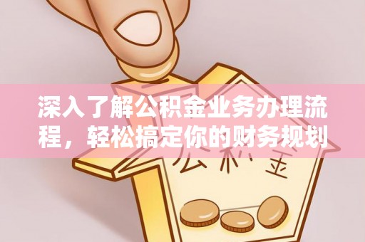 郏县深入了解公积金业务办理流程，轻松搞定你的财务规划