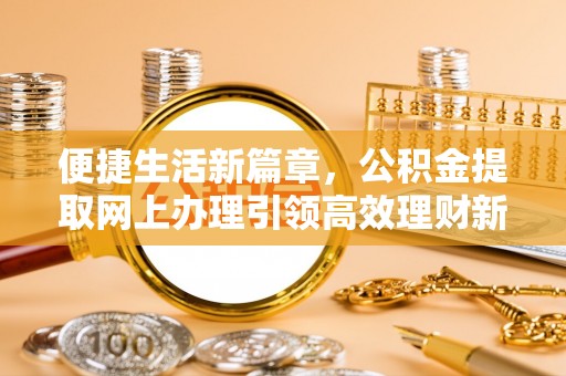 郏县便捷生活新篇章，公积金提取网上办理引领高效理财新趋势