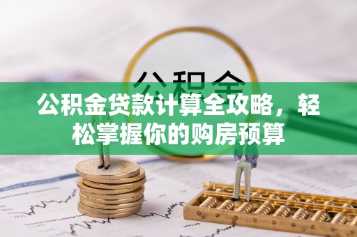 郏县公积金贷款计算全攻略，轻松掌握你的购房预算