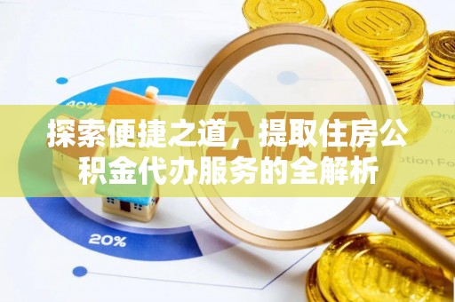 郏县探索便捷之道，提取住房公积金代办服务的全解析