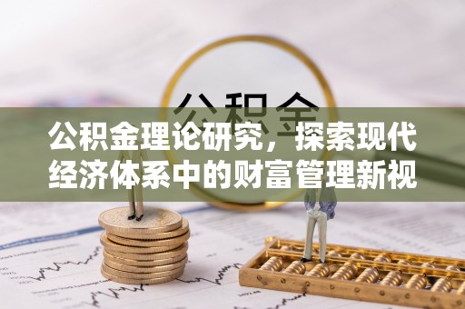 郏县公积金理论研究，探索现代经济体系中的财富管理新视角