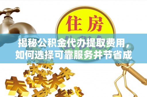 郏县揭秘公积金代办提取费用，如何选择可靠服务并节省成本