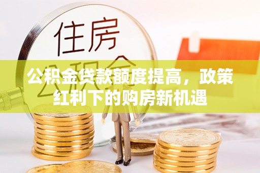郏县公积金贷款额度提高，政策红利下的购房新机遇