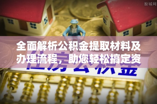 郏县全面解析公积金提取材料及办理流程，助您轻松搞定资金提取