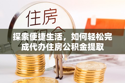 郏县探索便捷生活，如何轻松完成代办住房公积金提取