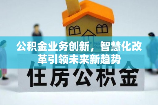 郏县公积金业务创新，智慧化改革引领未来新趋势
