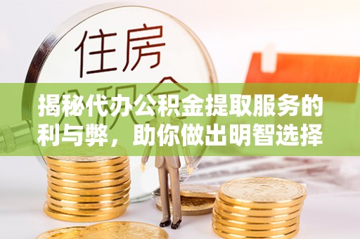 郏县揭秘代办公积金提取服务的利与弊，助你做出明智选择