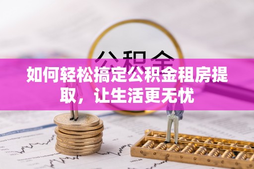 郏县如何轻松搞定公积金租房提取，让生活更无忧