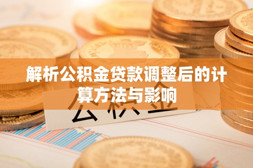 郏县解析公积金贷款调整后的计算方法与影响