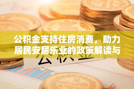 郏县公积金支持住房消费，助力居民安居乐业的政策解读与展望