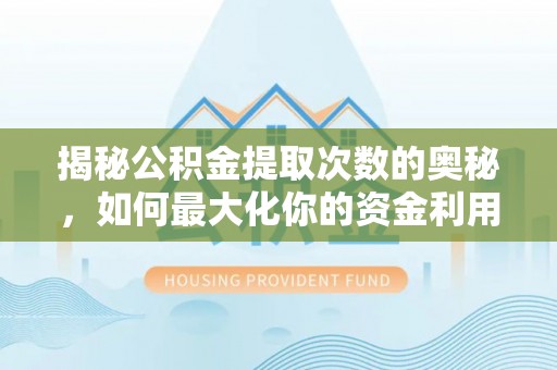 郏县揭秘公积金提取次数的奥秘，如何最大化你的资金利用？