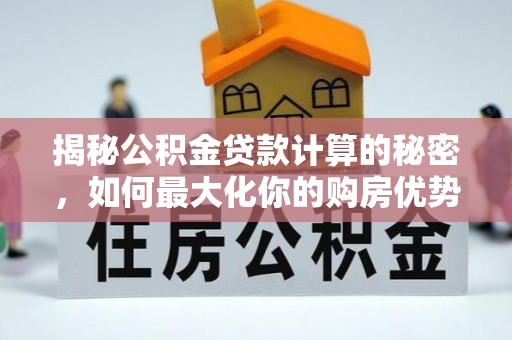 郏县揭秘公积金贷款计算的秘密，如何最大化你的购房优势