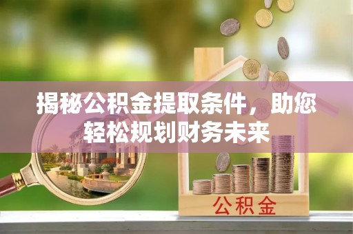 郏县揭秘公积金提取条件，助您轻松规划财务未来
