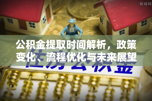 郏县公积金提取时间解析，政策变化、流程优化与未来展望
