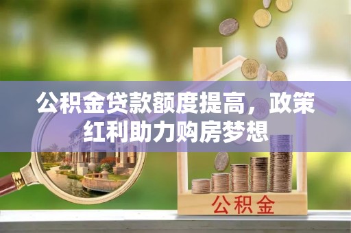 郏县公积金贷款额度提高，政策红利助力购房梦想