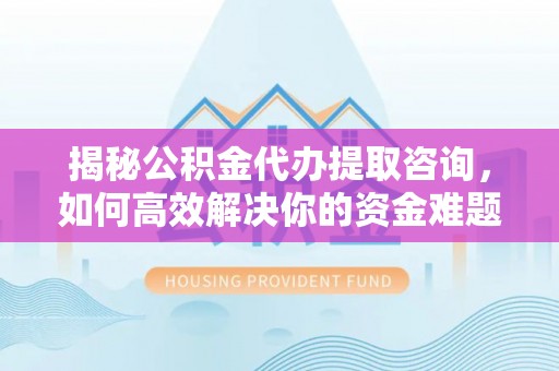 郏县揭秘公积金代办提取咨询，如何高效解决你的资金难题