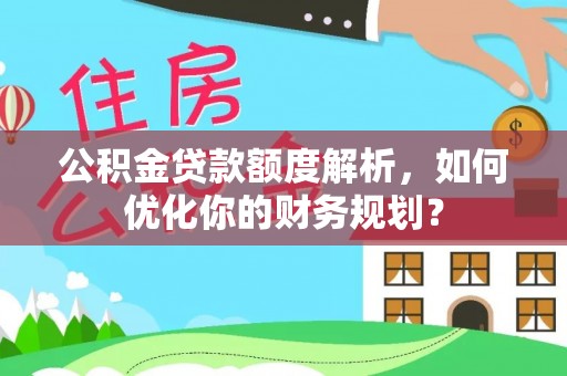 郏县公积金贷款额度解析，如何优化你的财务规划？