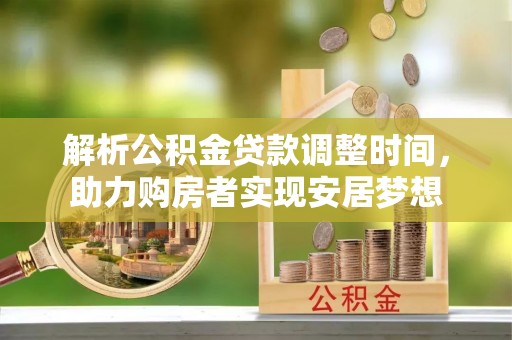 郏县解析公积金贷款调整时间，助力购房者实现安居梦想