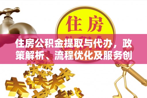 郏县住房公积金提取与代办，政策解析、流程优化及服务创新