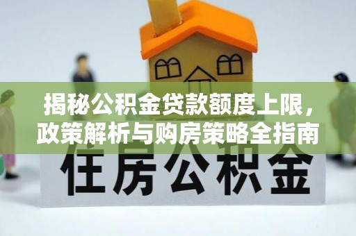 郏县揭秘公积金贷款额度上限，政策解析与购房策略全指南